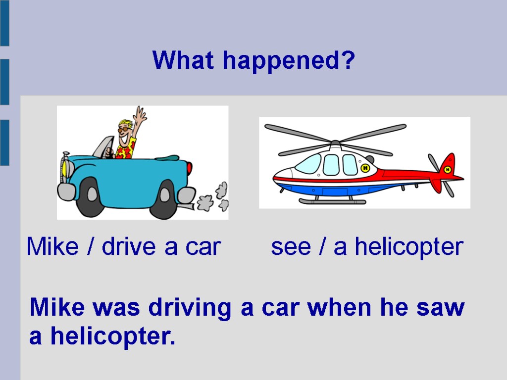What happened? Mike was driving a car when he saw a helicopter. Mike /